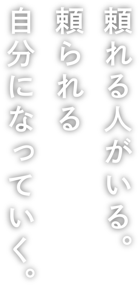 頼れる人がいる。頼られる自分になっていく。